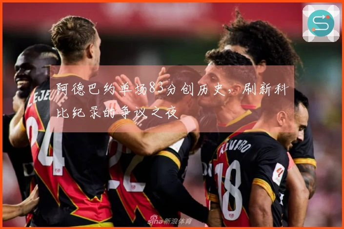 阿德巴约单场83分创历史，刷新科比纪录的争议之夜