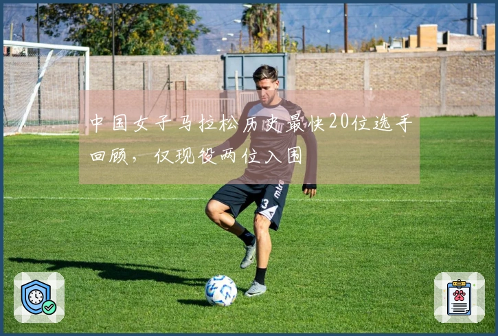 中国女子马拉松历史最快20位选手回顾，仅现役两位入围