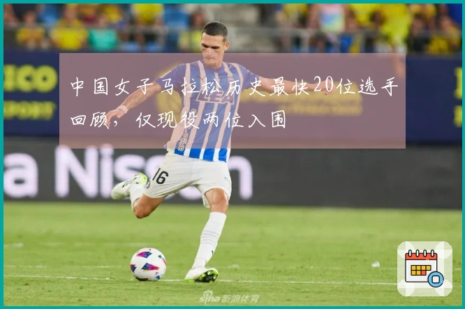 中国女子马拉松历史最快20位选手回顾，仅现役两位入围