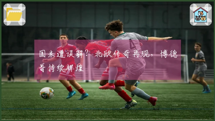 国米遭误解？北欧传奇再现，博德哥持续辉煌