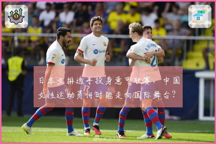 日本女排选手投身意甲联赛，中国女性运动员何时能走向国际舞台？