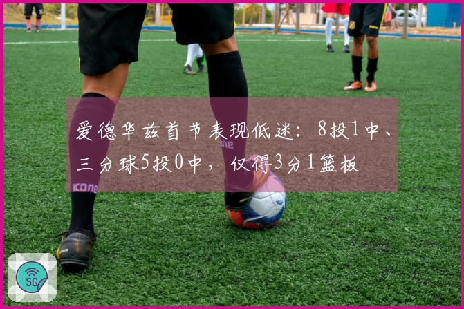 爱德华兹首节表现低迷：8投1中、三分球5投0中，仅得3分1篮板