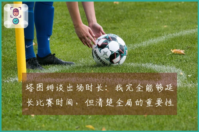 塔图姆谈出场时长：我完全能够延长比赛时间，但清楚全局的重要性