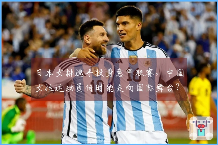 日本女排选手投身意甲联赛，中国女性运动员何时能走向国际舞台？